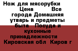 Нож для мясорубки zelmer › Цена ­ 300 - Все города Домашняя утварь и предметы быта » Посуда и кухонные принадлежности   . Кировская обл.,Киров г.